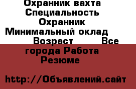 Охранник вахта › Специальность ­ Охранник › Минимальный оклад ­ 55 000 › Возраст ­ 43 - Все города Работа » Резюме   